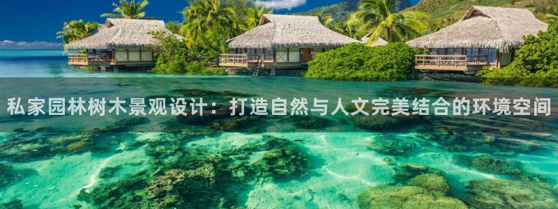 新宝GG挂机：私家园林树木景观设计：打造自然与人文完美结合的环境空间