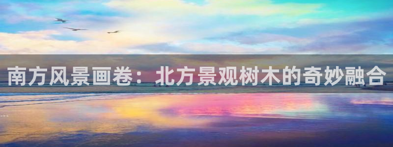 新宝gg登录宝：南方风景画卷：北方景观树木的奇妙融合