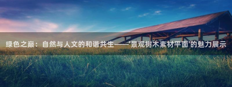 新宝g新宝gg：绿色之巅：自然与人文的和谐共生——\'景观树木素材平面\'的魅力展示