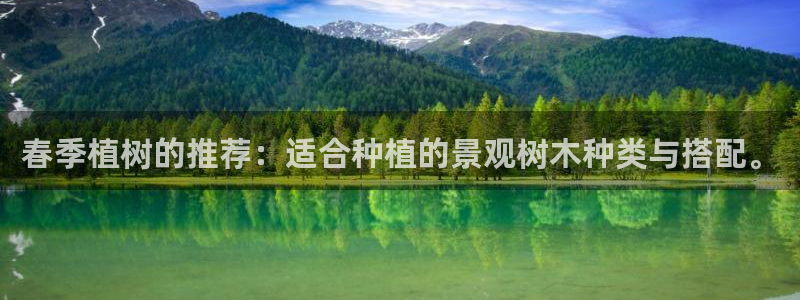 新宝gg是新宝几：春季植树的推荐：适合种植的景观树木种类与搭配。