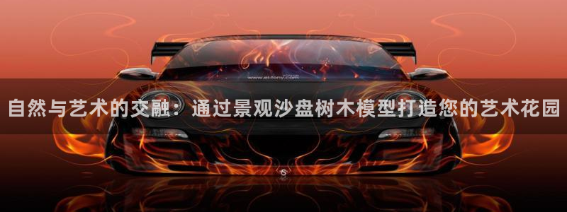 新宝gg群：自然与艺术的交融：通过景观沙盘树木模型打造您的艺术花园