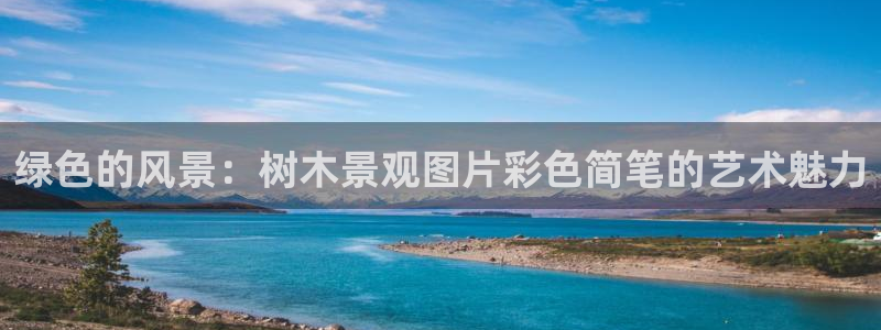 新宝gg咨询55312：绿色的风景：树木景观图片彩色简笔的艺术魅力