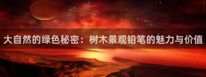 新宝gg选择75775：大自然的绿色秘密：树木景观铅笔的魅力与价值